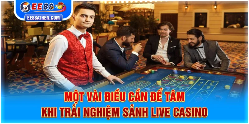 Một vài điều cần để tâm khi trải nghiệm sảnh Live Casino